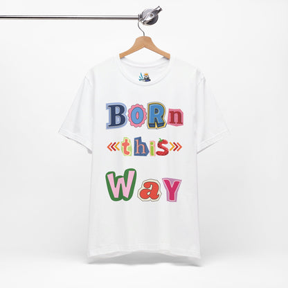 Born This Way Short Sleeve Unisex Tee